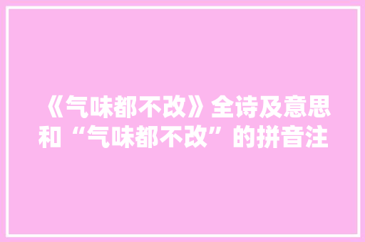 《气味都不改》全诗及意思和“气味都不改”的拼音注释