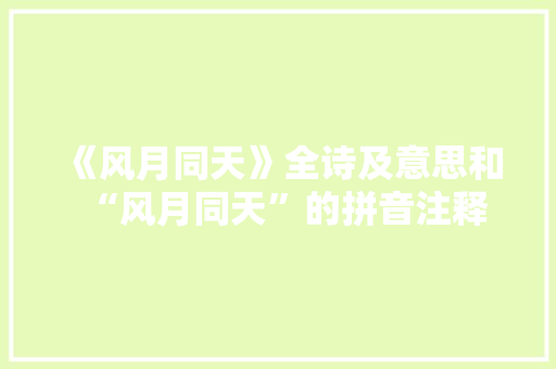 《风月同天》全诗及意思和“风月同天”的拼音注释
