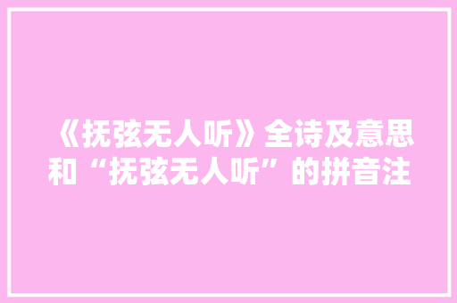 《抚弦无人听》全诗及意思和“抚弦无人听”的拼音注释