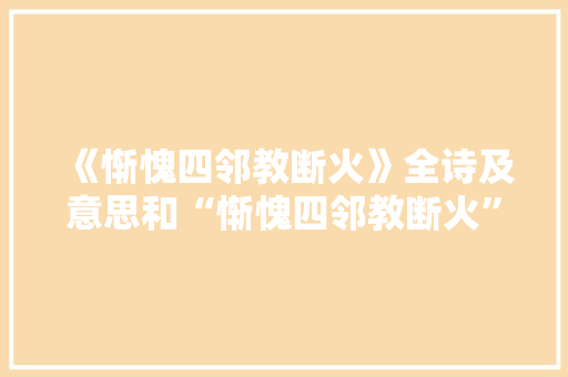 《惭愧四邻教断火》全诗及意思和“惭愧四邻教断火”的拼音注释