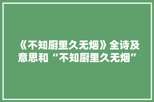 《不知厨里久无烟》全诗及意思和“不知厨里久无烟”的拼音注释
