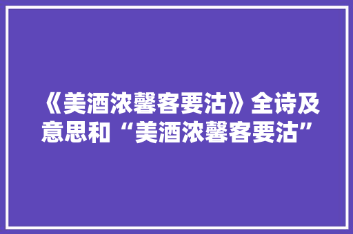 《美酒浓馨客要沽》全诗及意思和“美酒浓馨客要沽”的拼音注释 诗词鉴赏
