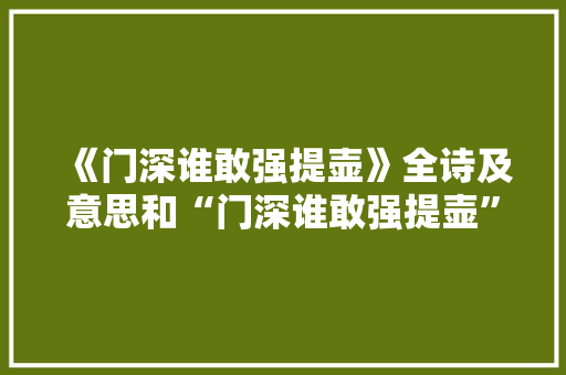 《门深谁敢强提壶》全诗及意思和“门深谁敢强提壶”的拼音注释