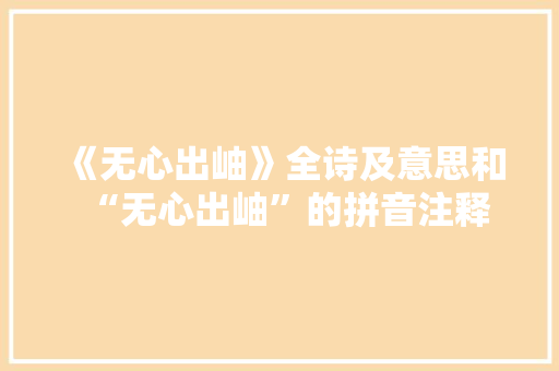 《无心出岫》全诗及意思和“无心出岫”的拼音注释