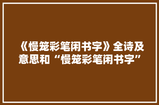 《慢笼彩笔闲书字》全诗及意思和“慢笼彩笔闲书字”的拼音注释