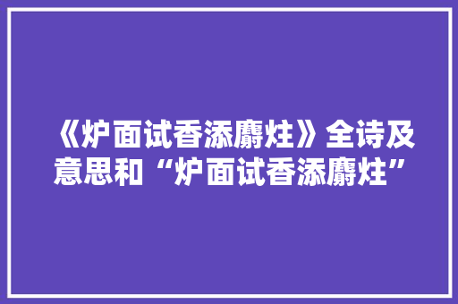 《炉面试香添麝炷》全诗及意思和“炉面试香添麝炷”的拼音注释