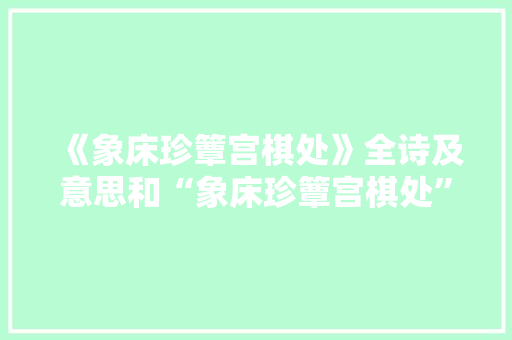 《象床珍簟宫棋处》全诗及意思和“象床珍簟宫棋处”的拼音注释 诗词鉴赏
