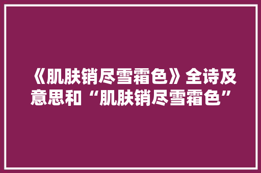 《肌肤销尽雪霜色》全诗及意思和“肌肤销尽雪霜色”的拼音注释