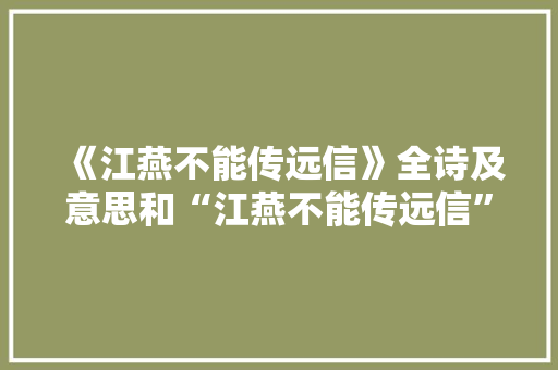 《江燕不能传远信》全诗及意思和“江燕不能传远信”的拼音注释