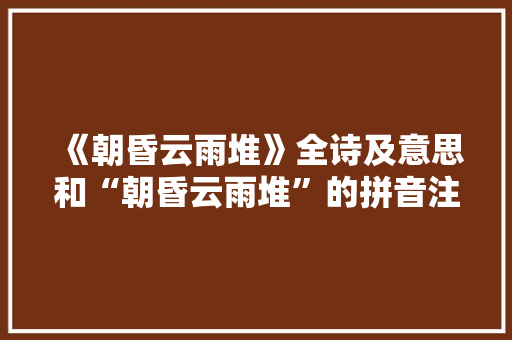 《朝昏云雨堆》全诗及意思和“朝昏云雨堆”的拼音注释