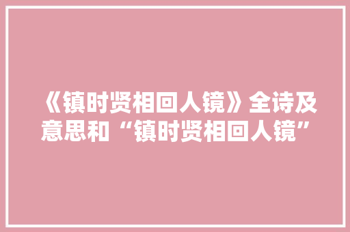 《镇时贤相回人镜》全诗及意思和“镇时贤相回人镜”的拼音注释