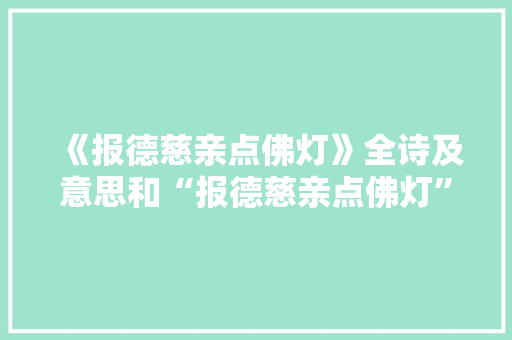 《报德慈亲点佛灯》全诗及意思和“报德慈亲点佛灯”的拼音注释 诗词鉴赏