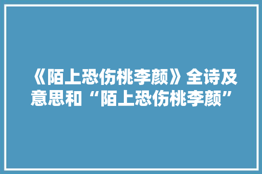 《陌上恐伤桃李颜》全诗及意思和“陌上恐伤桃李颜”的拼音注释
