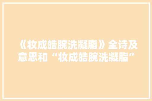 《妆成皓腕洗凝脂》全诗及意思和“妆成皓腕洗凝脂”的拼音注释 诗词鉴赏