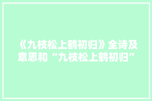 《九枝松上鹤初归》全诗及意思和“九枝松上鹤初归”的拼音注释