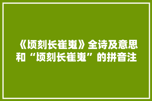 《顷刻长崔嵬》全诗及意思和“顷刻长崔嵬”的拼音注释