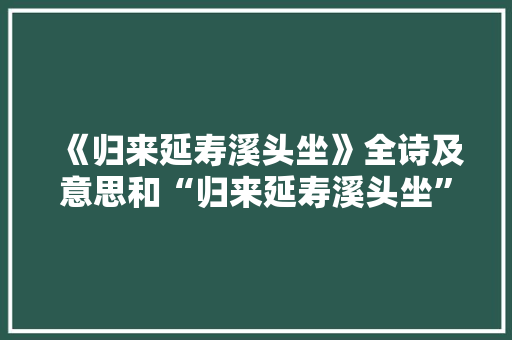 《归来延寿溪头坐》全诗及意思和“归来延寿溪头坐”的拼音注释