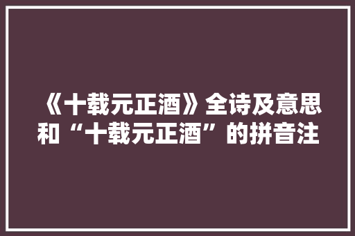 《十载元正酒》全诗及意思和“十载元正酒”的拼音注释