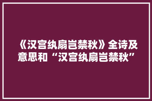 《汉宫纨扇岂禁秋》全诗及意思和“汉宫纨扇岂禁秋”的拼音注释