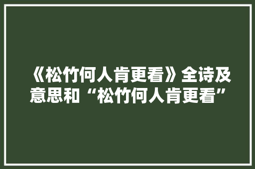 《松竹何人肯更看》全诗及意思和“松竹何人肯更看”的拼音注释