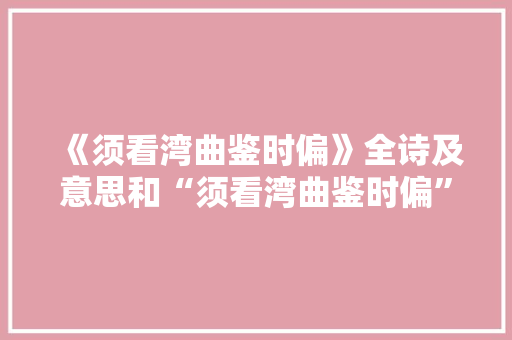 《须看湾曲鉴时偏》全诗及意思和“须看湾曲鉴时偏”的拼音注释 诗词鉴赏