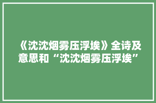 《沈沈烟雾压浮埃》全诗及意思和“沈沈烟雾压浮埃”的拼音注释