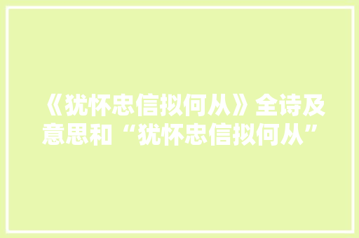 《犹怀忠信拟何从》全诗及意思和“犹怀忠信拟何从”的拼音注释