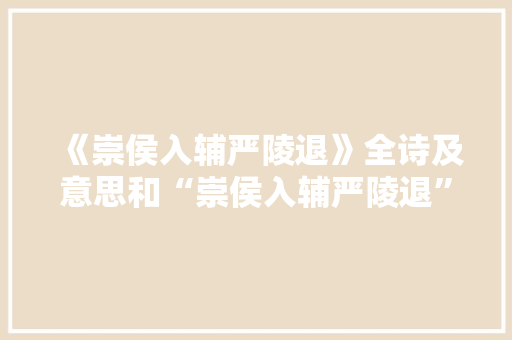 《崇侯入辅严陵退》全诗及意思和“崇侯入辅严陵退”的拼音注释