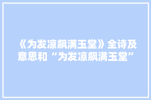 《为发凉飙满玉堂》全诗及意思和“为发凉飙满玉堂”的拼音注释