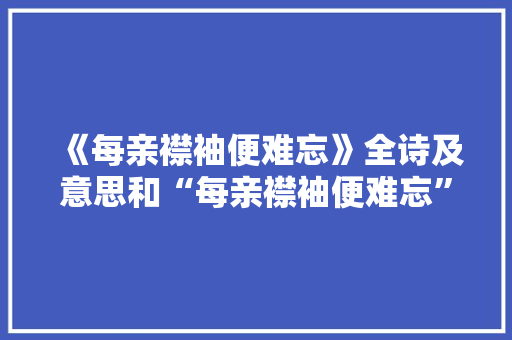 《每亲襟袖便难忘》全诗及意思和“每亲襟袖便难忘”的拼音注释