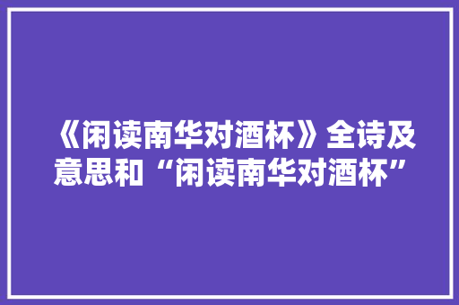 《闲读南华对酒杯》全诗及意思和“闲读南华对酒杯”的拼音注释