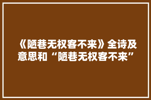 《陋巷无权客不来》全诗及意思和“陋巷无权客不来”的拼音注释