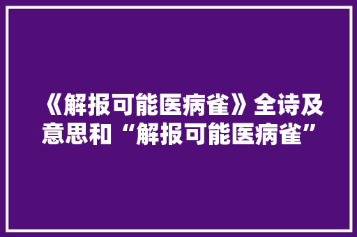 《解报可能医病雀》全诗及意思和“解报可能医病雀”的拼音注释