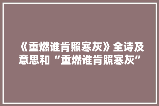 《重燃谁肯照寒灰》全诗及意思和“重燃谁肯照寒灰”的拼音注释