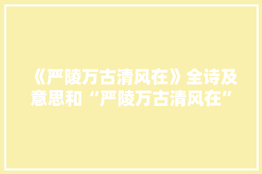 《严陵万古清风在》全诗及意思和“严陵万古清风在”的拼音注释