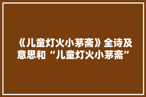 《儿童灯火小茅斋》全诗及意思和“儿童灯火小茅斋”的拼音注释