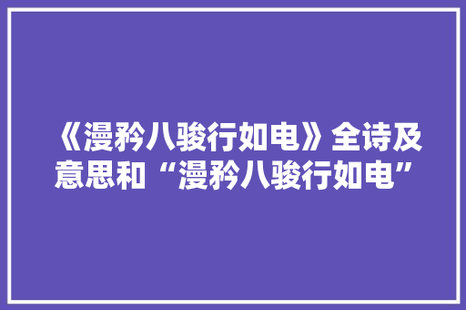 《漫矜八骏行如电》全诗及意思和“漫矜八骏行如电”的拼音注释