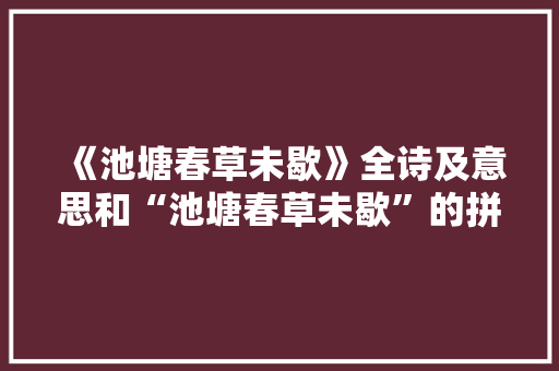 《池塘春草未歇》全诗及意思和“池塘春草未歇”的拼音注释