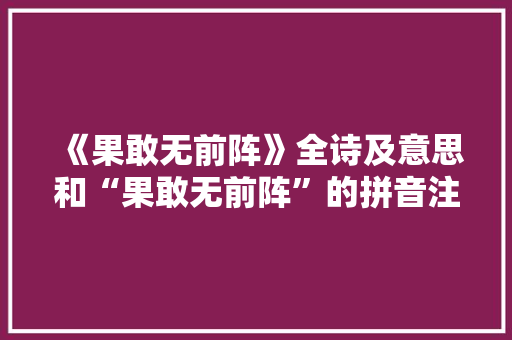 《果敢无前阵》全诗及意思和“果敢无前阵”的拼音注释