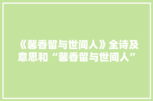 《馨香留与世间人》全诗及意思和“馨香留与世间人”的拼音注释