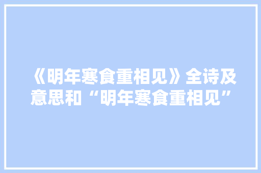 《明年寒食重相见》全诗及意思和“明年寒食重相见”的拼音注释 诗词鉴赏