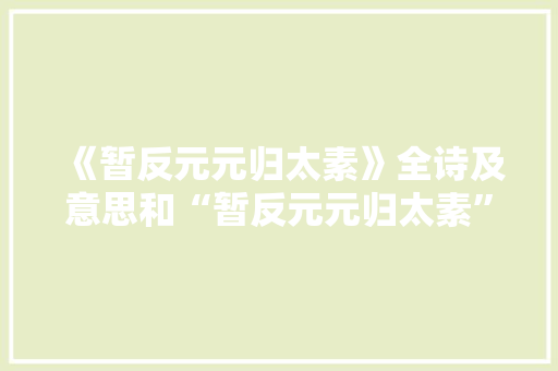 《暂反元元归太素》全诗及意思和“暂反元元归太素”的拼音注释