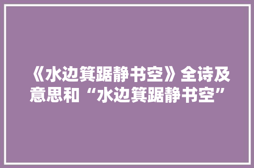 《水边箕踞静书空》全诗及意思和“水边箕踞静书空”的拼音注释