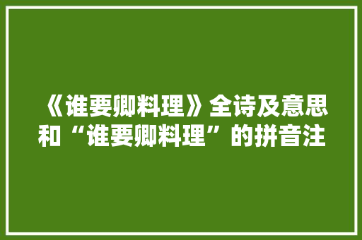 《谁要卿料理》全诗及意思和“谁要卿料理”的拼音注释