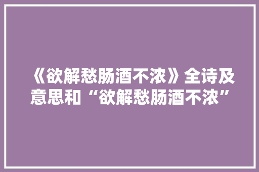 《欲解愁肠酒不浓》全诗及意思和“欲解愁肠酒不浓”的拼音注释