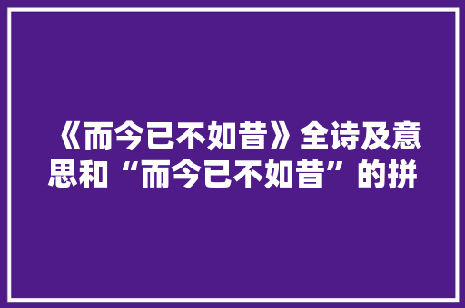 《而今已不如昔》全诗及意思和“而今已不如昔”的拼音注释