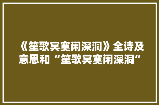 《笙歌冥寞闲深洞》全诗及意思和“笙歌冥寞闲深洞”的拼音注释