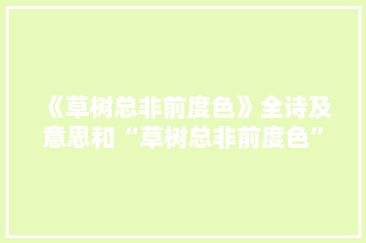 《草树总非前度色》全诗及意思和“草树总非前度色”的拼音注释 诗词鉴赏