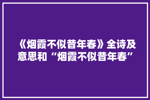 《烟霞不似昔年春》全诗及意思和“烟霞不似昔年春”的拼音注释