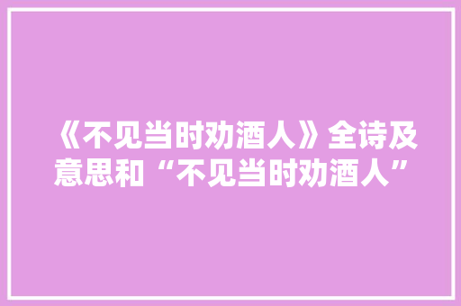 《不见当时劝酒人》全诗及意思和“不见当时劝酒人”的拼音注释 诗词鉴赏